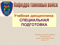 Кафедра танковых войск
Учебная дисциплина:
СПЕЦИАЛЬНАЯ ПОДГОТОВКА
Разработал