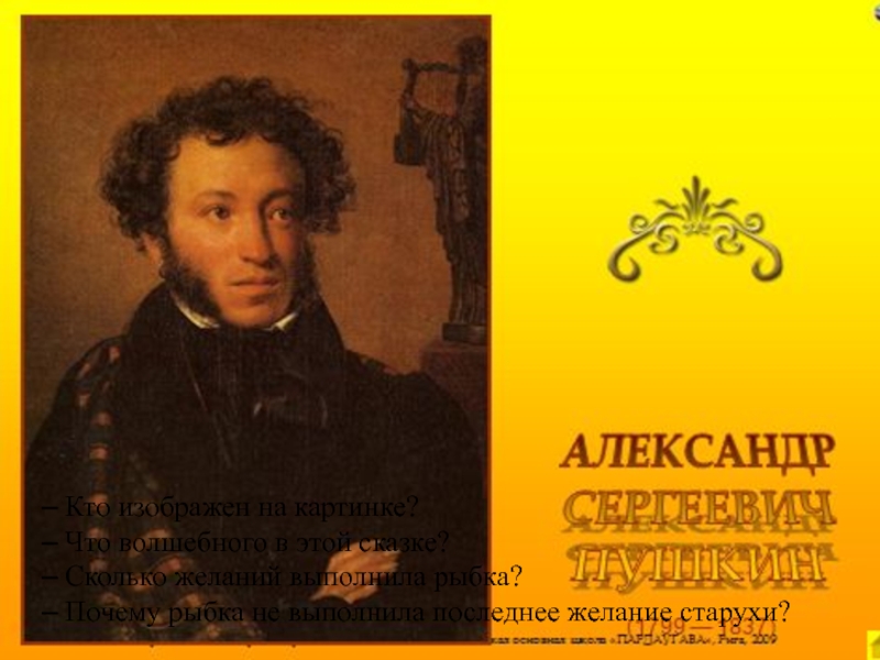 – Кто изображен на картинке?– Что волшебного в этой сказке?– Сколько желаний выполнила рыбка?– Почему рыбка не