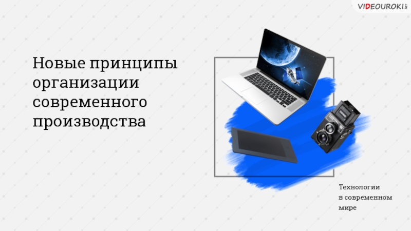 Новые принципы организации современного производства
Технологии
в