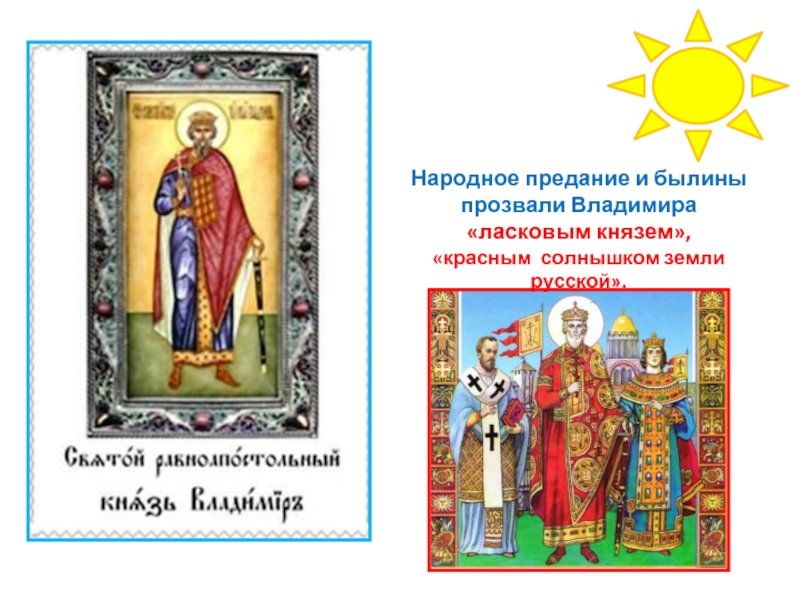 Народное предание и былины прозвали Владимира «ласковым князем», «красным солнышком земли русской».