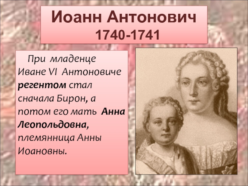 Иоанн Антонович  1740-1741 При младенце Иване VI Антоновиче регентом стал сначала Бирон, а потом его мать