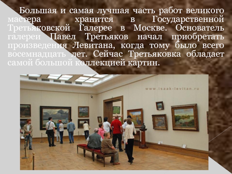 Большая и самая лучшая часть работ великого мастера хранится в Государственной Третьяковской Галерее в Москве. Основатель галереи