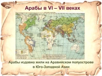 Арабы издавна жили на Аравийском полуострове
в Юго-Западной Азии
Арабы в VI –