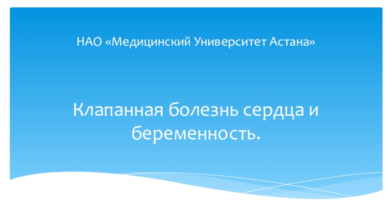 Презентация НАО Медицинский Университет Астана Клапанная болезнь сердца и беременность