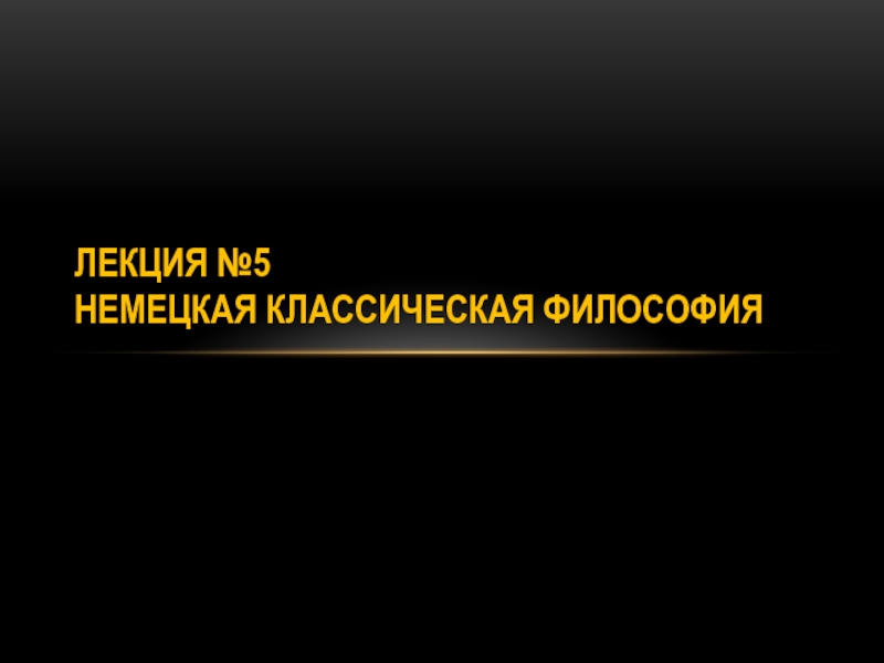 Презентация Лекция №5 Немецкая классическая философия