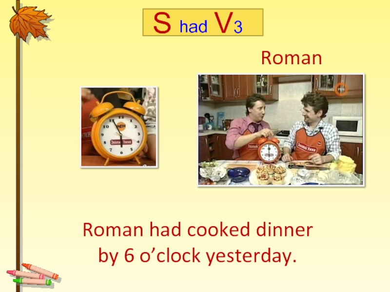 Mother had cooked dinner by 2 o'Clock. Roman has dinner... Six o Clock... The Evening. At 8 o'Clock yesterday Evening i (have) dinner.. Ann had read a book by 6 o'Clock yesterday. What you at 5 o clock yesterday