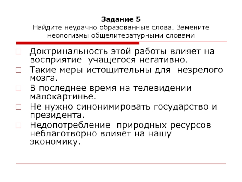 Задание 5 Найдите неудачно образованные слова. Замените неологизмы общелитературными словамиДоктринальность этой работы влияет на восприятие учащегося негативно.Такие