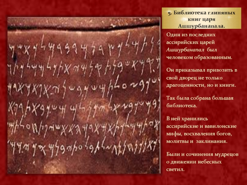 5. Библиотека глиняных книг царя Ашшурбанапала.Один из последних ассирийских царей Ашшурбанапал был человеком образованным. Он приказывал привозить