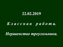 22.02.2019
К л а с с н а я р а б о т а.
Неравенство треугольника