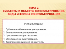 Тема 2. Субъекты и объекты консультирования. Виды и формы консультирования