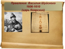 Правление Василия Шуйского 1606-1610
(царь боярский)