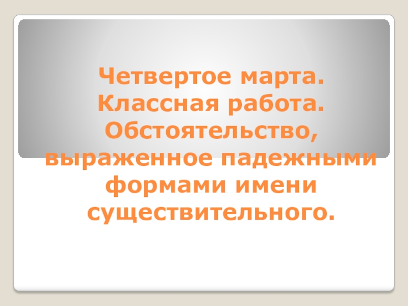 Презентация к уроку русский язык Обстоятельство, выраженное падежными формами существительного.