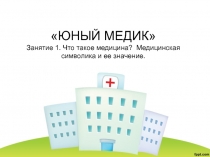 ЮНЫЙ МЕДИК Занятие 1. Что такое медицина? Медицинская символика и ее значение