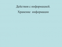 Действия с информацией.  Хранение информации