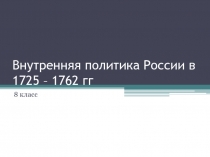 Внутренняя политика России в 1725 – 1762 гг