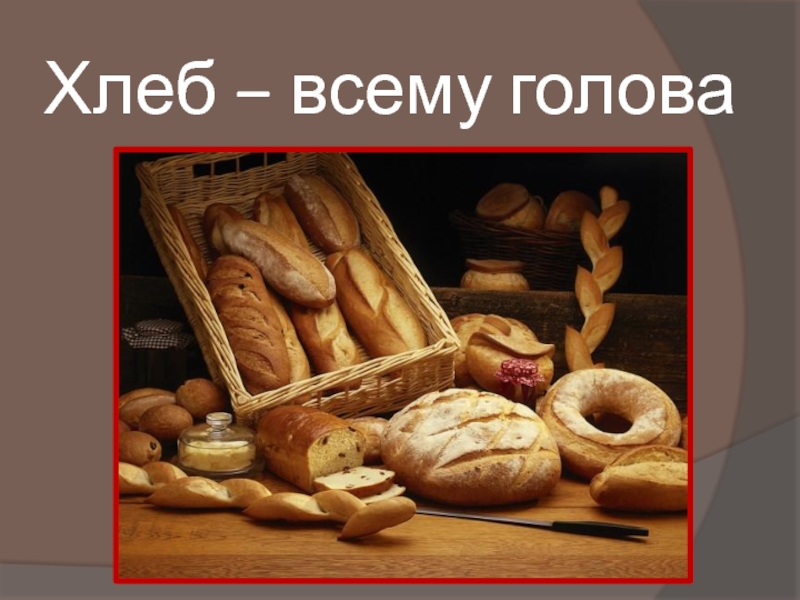 Хлеб - всему голова.