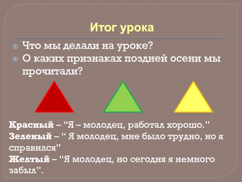 Итог урокаЧто мы делали на уроке?О каких признаках поздней осени мы прочитали?Красный – “Я – молодец, работал