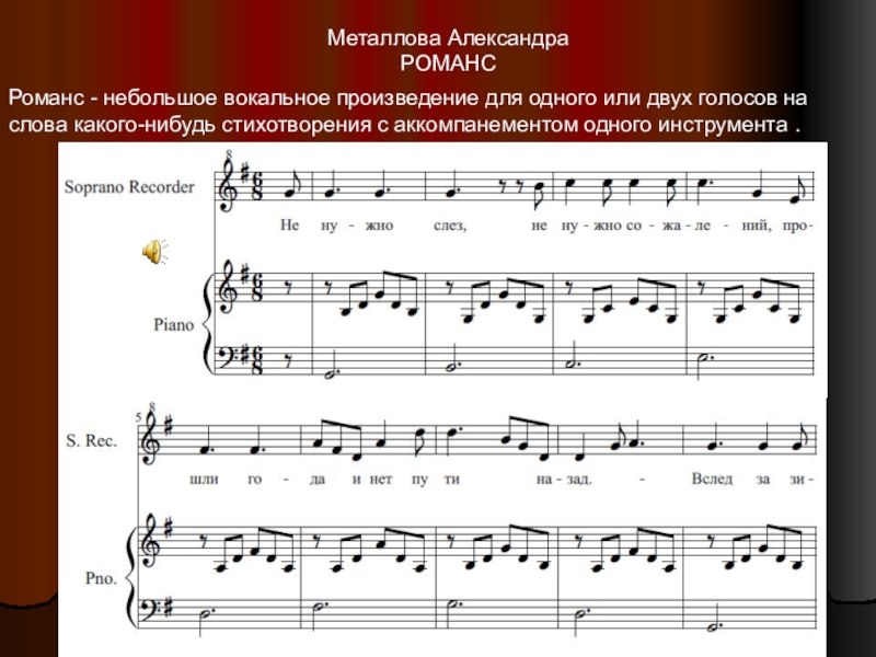 Металлова АлександраРОМАНСРоманс - небольшое вокальное произведение для одного или двух голосов на слова какого-нибудь стихотворения с аккомпанементом