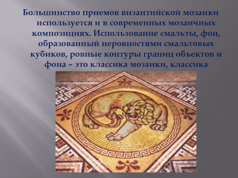 Большинство приемов византийской мозаики используется и в современных мозаичных композициях. Использование смальты, фон, образованный неровностями смальтовых кубиков,