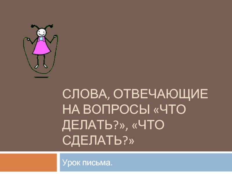 Презентация Слова отвечающие на вопрос Что делать? и Что сделать?