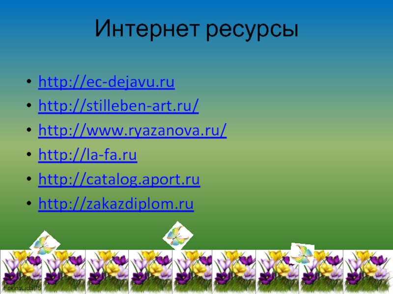 Интернет ресурсыhttp://ec-dejavu.ruhttp://stilleben-art.ru/http://www.ryazanova.ru/http://la-fa.ruhttp://catalog.aport.ruhttp://zakazdiplom.ru