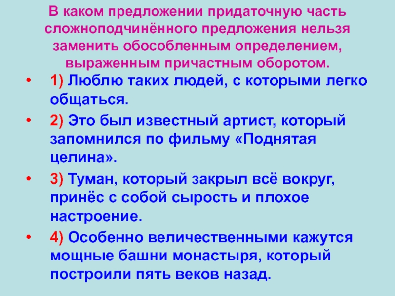 В каком предложении придаточную часть сложноподчинённого предложения нельзя заменить обособленным определением, выраженным причастным оборотом.1) Люблю таких людей,