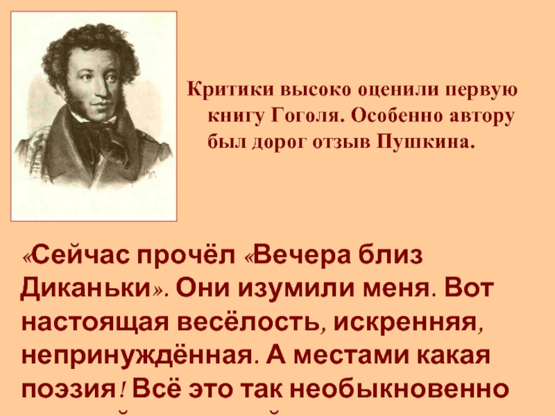 Критики высоко оценили первую книгу Гоголя. Особенно автору был дорог отзыв Пушкина.«Сейчас прочёл «Вечера близ Диканьки». Они