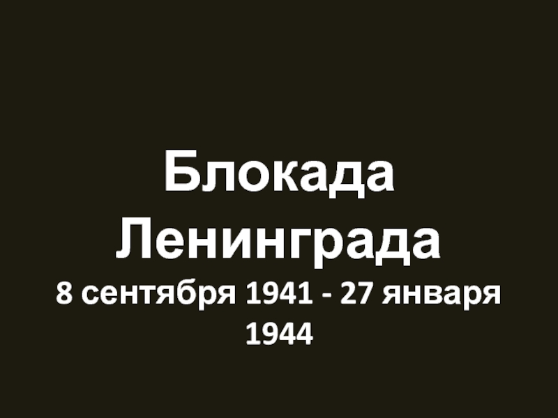Блокада Ленинграда
8 сентября 1941 - 27 января 1944