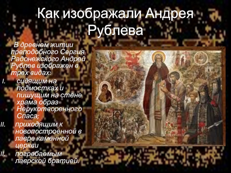 Как изображали Андрея Рублева	В древнем житии преподобного Сергия Радонежского Андрей Рублев изображен в трех видах: сидящим на