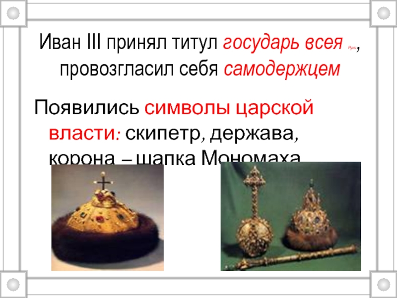 Иван III принял титул государь всея Руси, провозгласил себя самодержцем Появились символы царской власти: скипетр, держава,