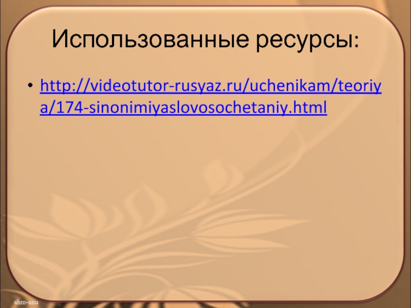 Использованные ресурсы:http://videotutor-rusyaz.ru/uchenikam/teoriya/174-sinonimiyaslovosochetaniy.html