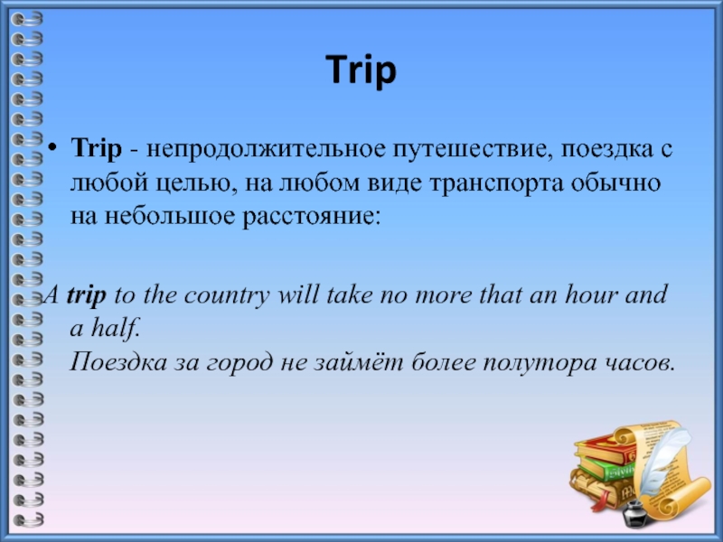 TripTrip - непродолжительное путешествие, поездка с любой целью, на любом виде транспорта обычно на небольшое расстояние:A trip to the country