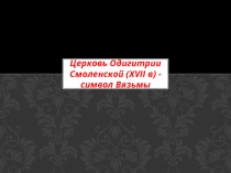 Церковь Одигитрии Смоленской (xvii в) - символ Вязьмы