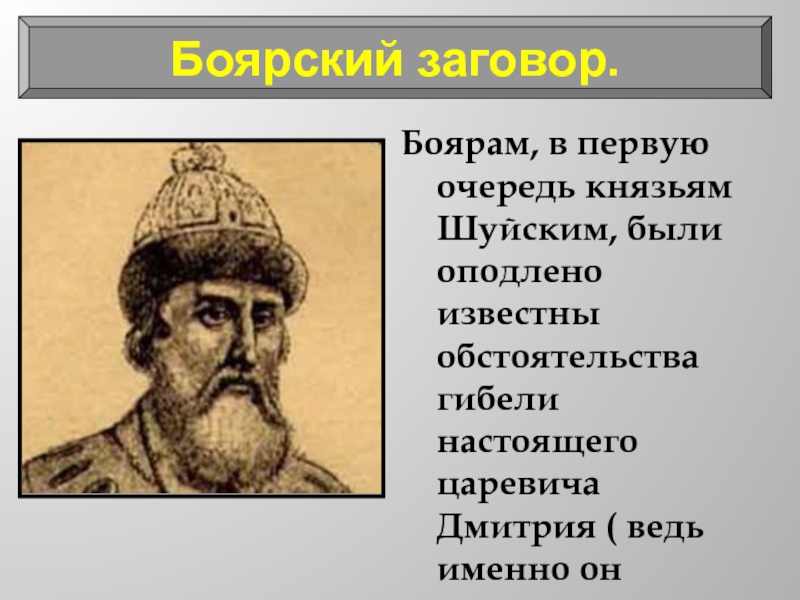 Боярам, в первую очередь князьям Шуйским, были оподлено известны обстоятельства гибели настоящего царевича Дмитрия ( ведь именно
