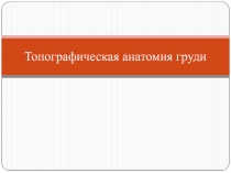 Топографическая анатомия груди