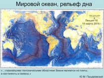 Мировой океан, рельеф дна
Лекция 16
16 марта 2016 г.
…главнейшими