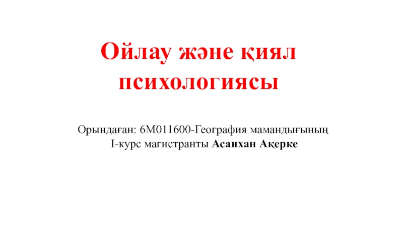 Презентация Ойлау және қиял психологиясы
Орындаған: 6М011600-География мамандығының
І-курс