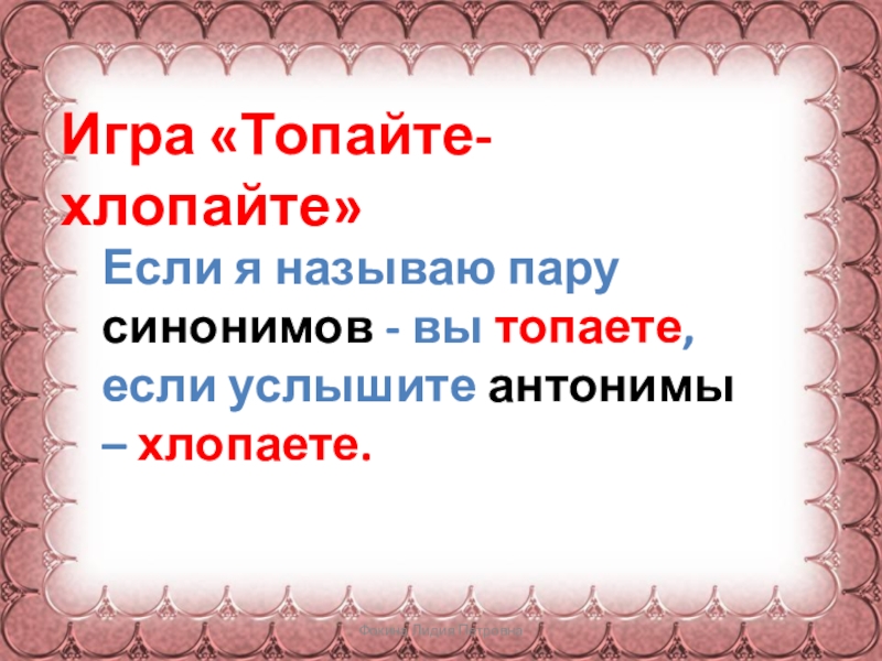 Фокина Лидия Петровна Игра «Топайте- хлопайте»Если я называю пару синонимов - вы топаете, если услышите антонимы –