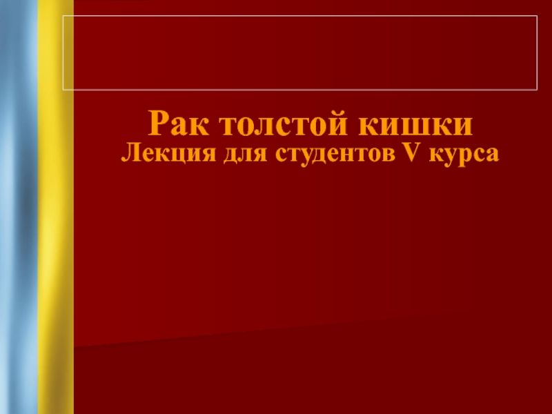 Рак толстой кишки
Лекция для студентов V курса