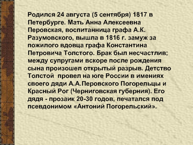Родился 24 августа (5 сентября) 1817 в Петербурге. Мать Анна Алексеевна Перовская, воспитанница графа А.К. Разумовского, вышла