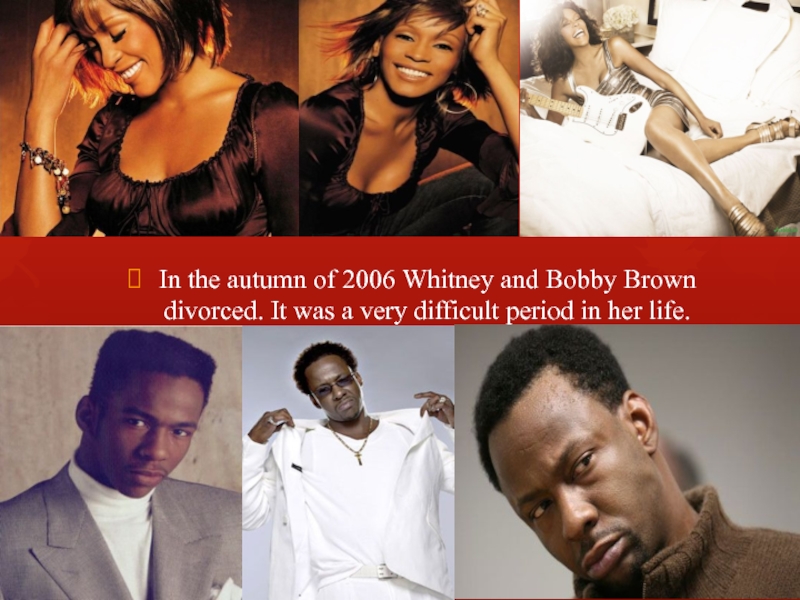In the autumn of 2006 Whitney and Bobby Brown divorced. It was a very difficult period in
