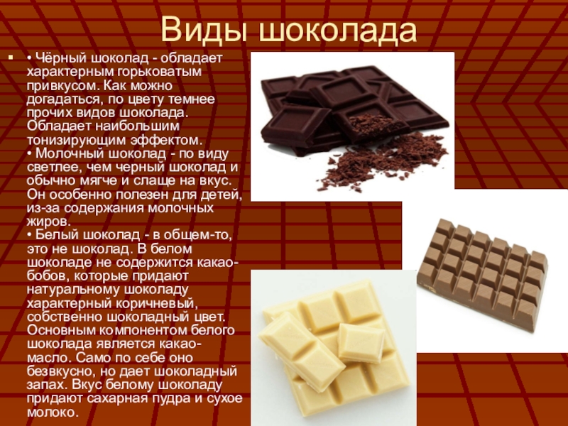 Виды шоколада• Чёрный шоколад - обладает характерным горьковатым привкусом. Как можно догадаться, по цвету темнее прочих видов