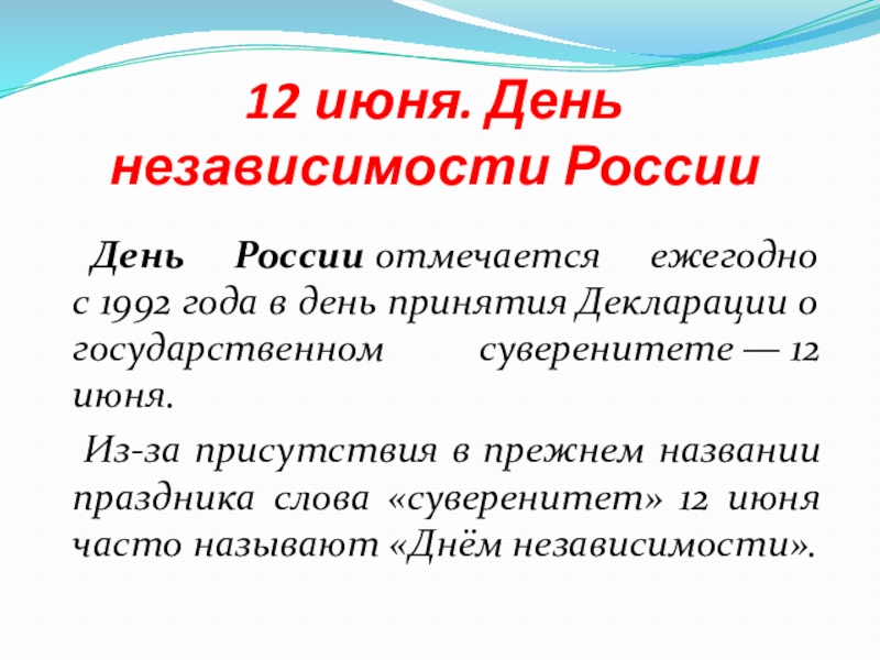 12 июня. День независимости России 	День России отмечается ежегодно с 1992 года в день принятия Декларации о государственном суверенитете — 12 июня.