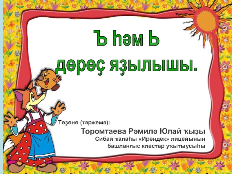 Ъ һәм Ь
дөрөҫ яҙылышы.
Төҙөнө ( тәржемә):
Торомтаева Рәмилә Юлай ҡыҙы
Сибай