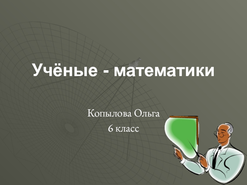 Учёные - математикиКопылова Ольга6 класс