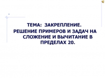 Решение примеров и задач на сложение и вычитание в пределах 20.