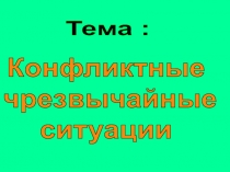 Тема :
Конфликтные
чрезвычайные
ситуации