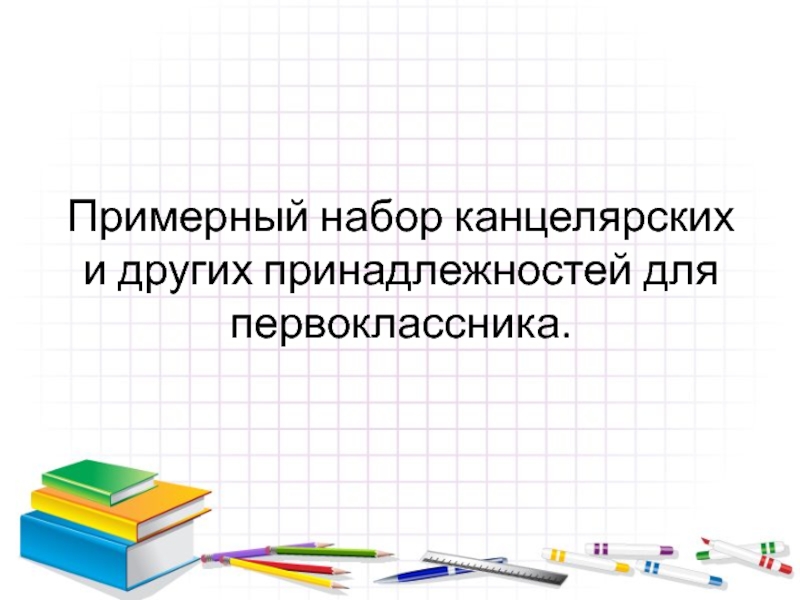 Презентация Примерный набор канцелярских и других принадлежностей для первоклассника