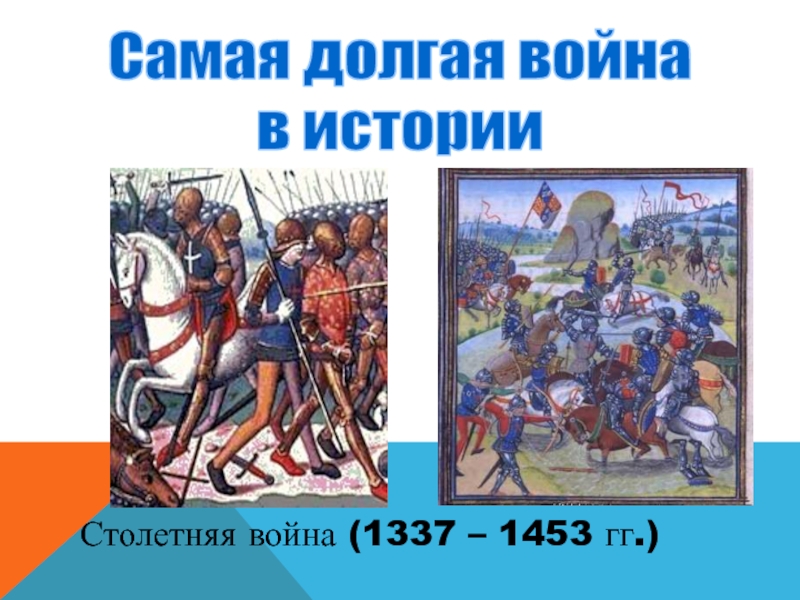 Презентация Самая долгая война
в истории
Столетняя война (1337 – 1453 гг.)