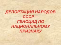 Депортация народов СССР - геноцид по национальному признаку